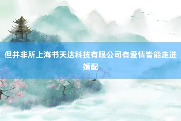 但并非所上海书天达科技有限公司有爱情皆能走进婚配