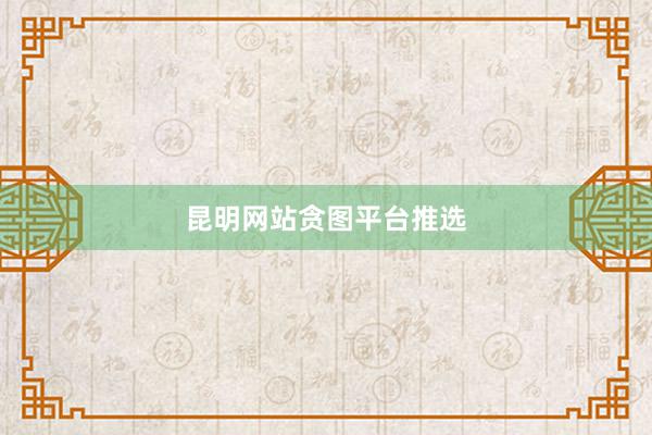 昆明网站贪图平台推选